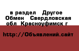  в раздел : Другое » Обмен . Свердловская обл.,Красноуфимск г.